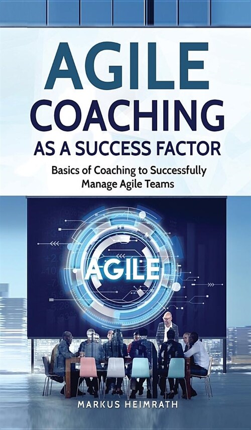 Agile Coaching as a Success Factor: Basics of coaching to successfully manage Agile teams (Hardcover)