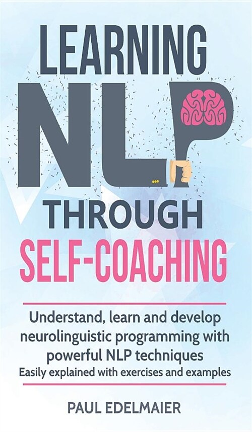 Learning NLP Through Self-Coaching: Understand, learn and develop neurolinguistic programming with powerful NLP techniques - easily explained with exe (Hardcover)