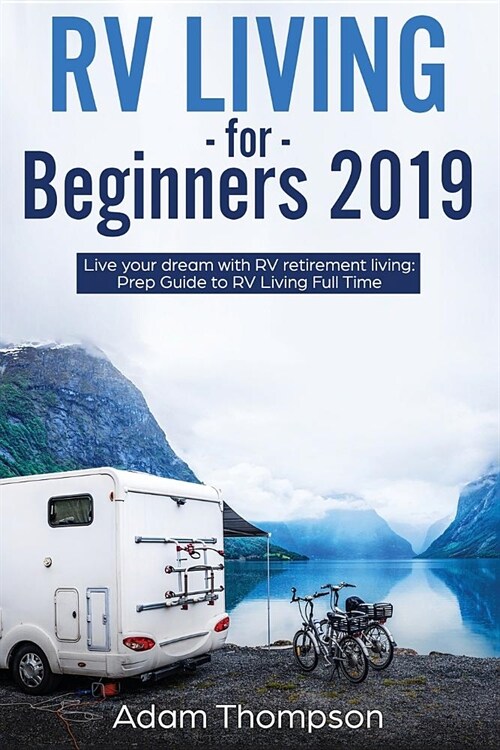 RV Living for Beginners 2019: Live Your Dream with RV Retirement Living Prep Guide to Full-Time RV Living (Paperback)