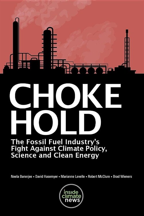 Choke Hold: The Fossil Fuel Industrys Fight Against Climate Policy, Science and Clean Energy (Paperback)