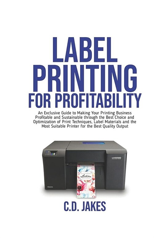 Label Printing for Profitability: An Exclusive Guide to Making Your Printing Business Profitable and Sustainable through the Best Choice and Optimizat (Paperback)