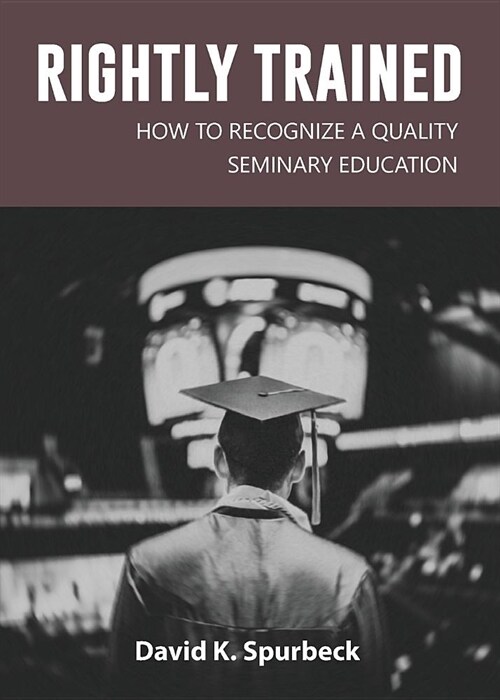 Rightly Trained: How to Recognize a Quality Seminary Education (Paperback)