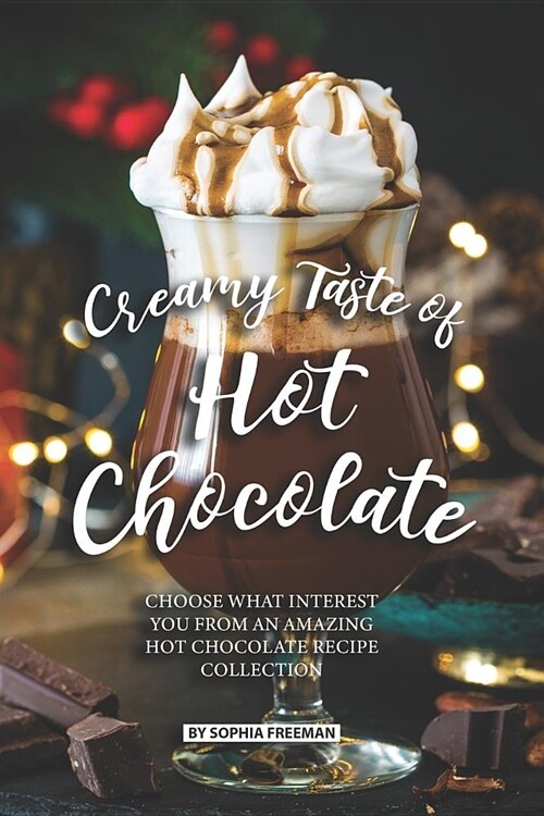 Creamy Taste of Hot Chocolate: Choose what Interest you from an Amazing Hot Chocolate Recipe Collection (Paperback)