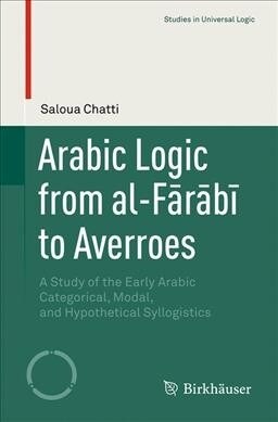 Arabic Logic from Al-Fārābī To Averroes: A Study of the Early Arabic Categorical, Modal, and Hypothetical Syllogistics (Paperback, 2019)