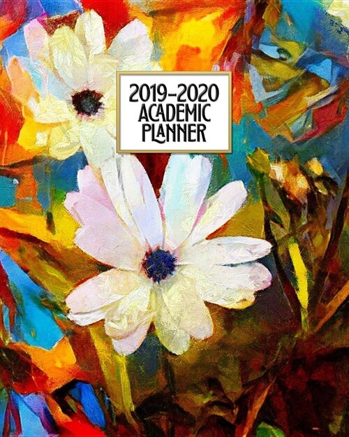 Academic Planner 2019-2020: Flowers Oil Painting Floral Weekly & Monthly Dated High School Homeschool or College Student 8x10 Academic Planner Org (Paperback)