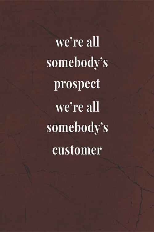 Were All Somebodys Prospect; Were All Somebodys Customer: Daily Success, Motivation and Everyday Inspiration For Your Best Year Ever, 365 days to (Paperback)