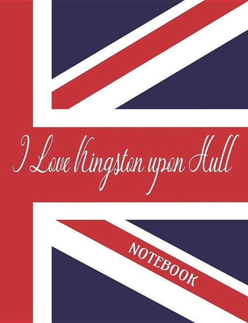I Love Kingston upon Hull - Notebook: Composition/Exercise book, Notebook and Journal for All Ages, College Lined 150 pages 7.44 x 9.69 (Paperback)