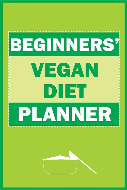 Beginners Vegan Diet Planner: Vegan Bodybuilding Diet 101 Planner For Weight Loss For Everybody On The Go (Vegan Running Recipes Meal Planner, Weigh (Paperback)