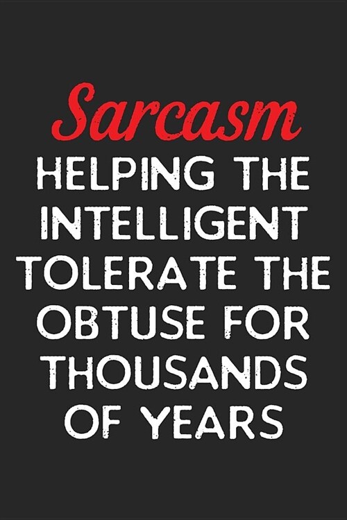 Sarcasm Helping the Intelligent Tolerate The Obtuse For Thousands Of Years: Lined Journal: For Sarcastic People With a Sense of Humor (Paperback)