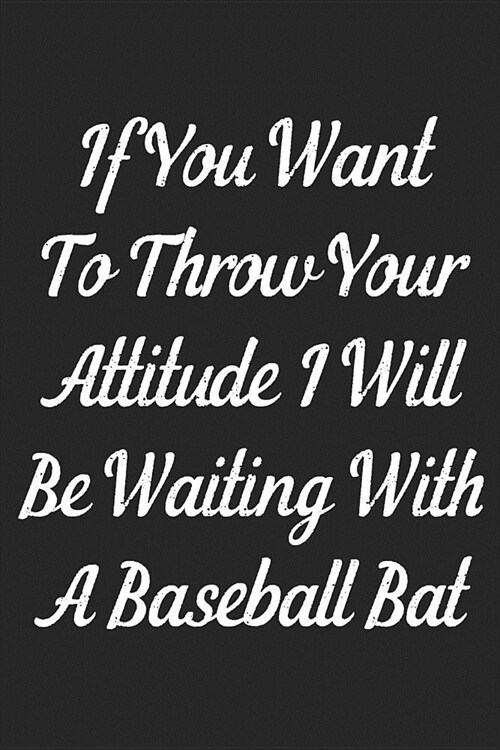 If You Want To Throw Your Attitude I Will Be Waiting With A Baseball Bat: Lined Journal: For Sarcastic People With a Sense of Humor (Paperback)
