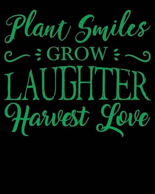 Plant Smiles Grow Laughter Harvest Love: Perfect Garden Journal For All Your Gardening Activities & Projects. 8 x 10 120 pages (Paperback)
