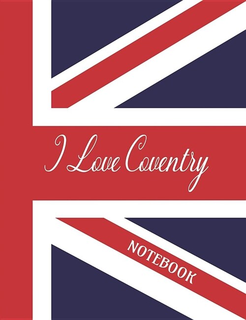 I Love Coventry - Notebook: Composition/Exercise book, Notebook and Journal for All Ages, College Lined 150 pages 7.44 x 9.69 (Paperback)
