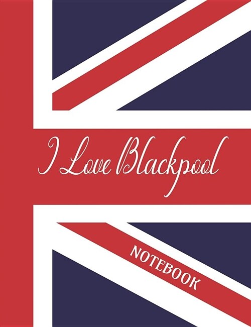 I Love Blackpool - Notebook: Composition/Exercise book, Notebook and Journal for All Ages, College Lined 150 pages 7.44 x 9.69 (Paperback)