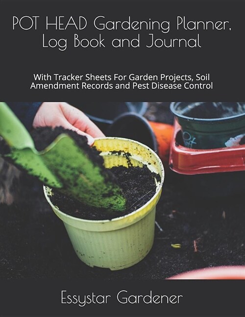 POT HEAD Gardening Planner, Log Book and Journal: With Tracker Sheets For Garden Projects, Soil Amendment Records and Pest Disease Control (Paperback)