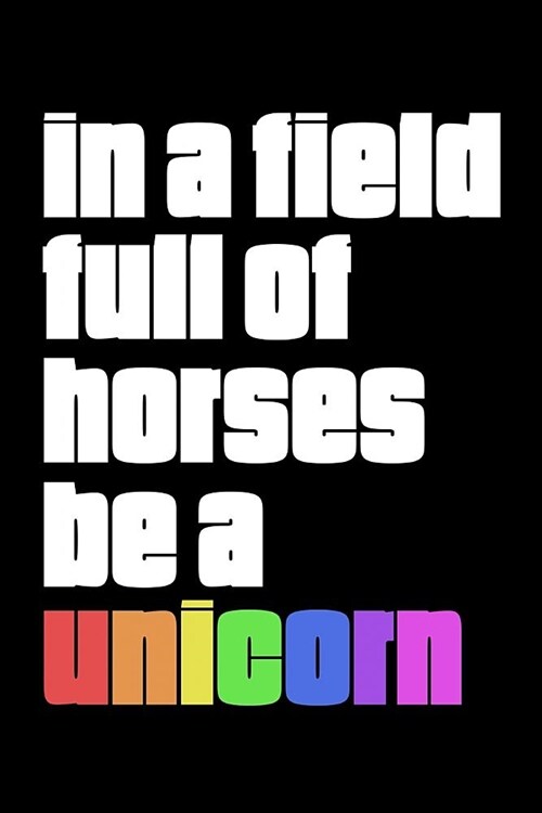 In a Field Full of Horses Be a Unicorn: Funny Journal and Notebook for Girls and Women of All Ages. Lined Paper Note Book. (Paperback)