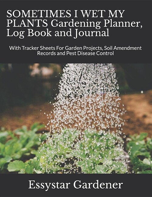 SOMETIMES I WET MY PLANTS Gardening Planner, Log Book and Journal: With Tracker Sheets For Garden Projects, Soil Amendment Records and Pest Disease Co (Paperback)