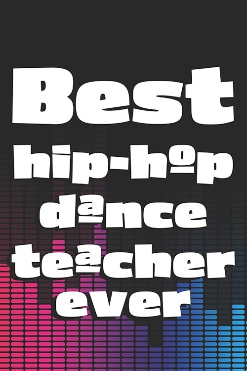 Best Hip-Hop Dance Teacher Ever: 6x9 Matte Paperback Blank College-Ruled Lines 120 Pages (60 Sheets) Notebook Journal Diary Gift For Dance Teachers (Paperback)