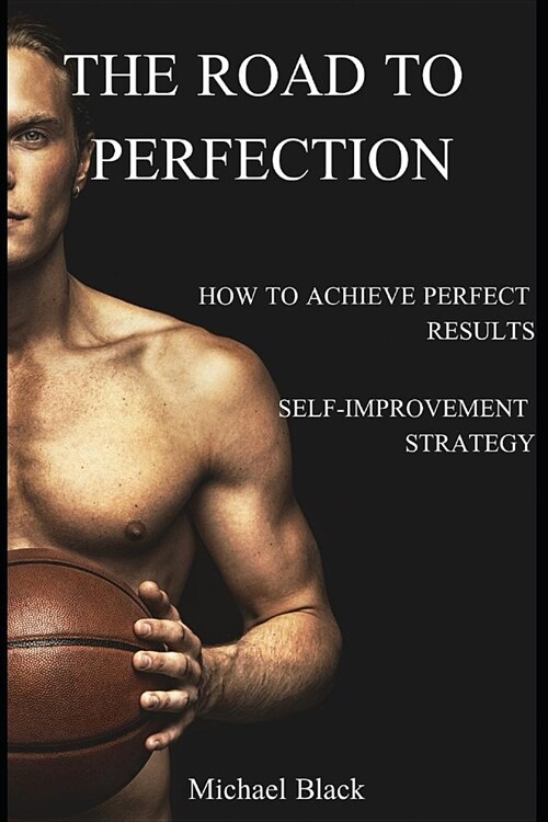 The Road to Perfection: How to Achieve Perfect Results? Self-Improvement Strategy (Paperback)