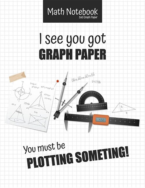 Math Notebook 5x5 Graph Paper I see you got GRAPH PAPER You must be PLOTTING SOMETHING!: 5 squares per inch graph paper (used in mathematics, engineer (Paperback)