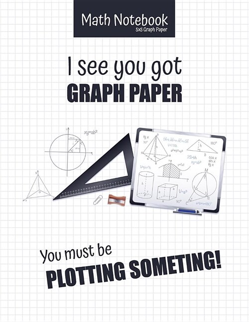 Math Notebook 5x5 Graph Paper I see you got GRAPH PAPER You must be PLOTTING SOMETHING!: 5 squares per inch graph paper (used in mathematics, engineer (Paperback)