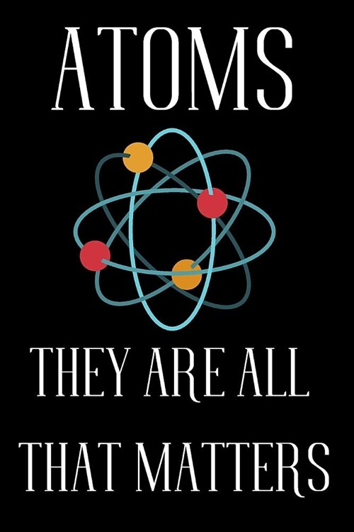 Atoms They Are All That Matters: Funny Dot Grid Notebook/Journal for Scientists (6x9 Inch. 15.24x22.86 cm.) White Paper 120 Blank Dotted Pages (WHITE& (Paperback)