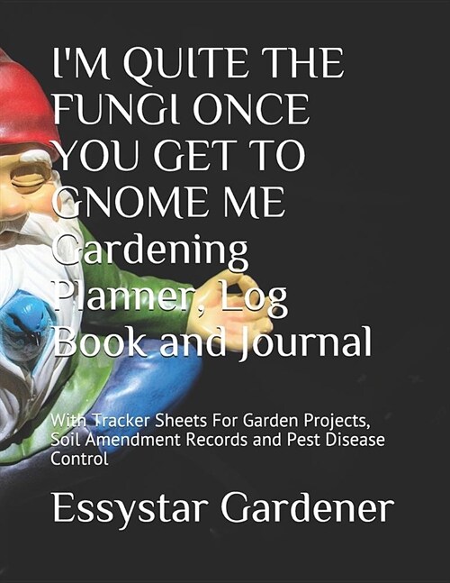 IM QUITE THE FUNGI ONCE YOU GET TO GNOME ME Gardening Planner Journal: With Tracker Sheets For Garden Projects, Soil Amendment Records and Pest Disea (Paperback)