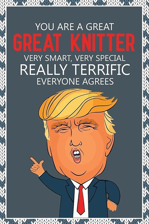 You Are a Great, Great Knitter. Very Smart, Very Special. Really Terrific, Everyone Agrees: Knitting Gifts Gift For Knitters Donald Trump Knitting Jou (Paperback)