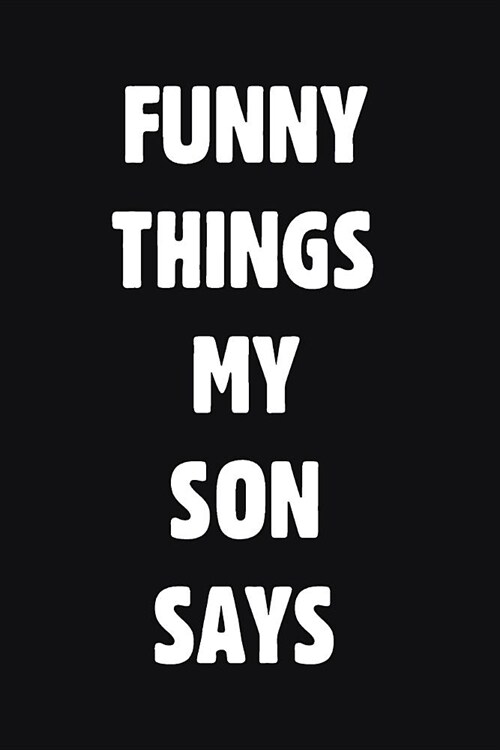 Funny Things My Son Says: Blank Lined Journal Notebook for Dad Or Mom To Write Down Funny Son Quotations & Sayings (Paperback)