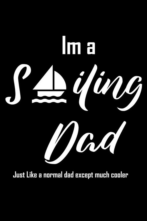 Im a sailing dad Just Like a normal dad except much cooler: Lined Notebook Sailing Journal Captains Log Book Organizer Ship Note book Writing Journal (Paperback)