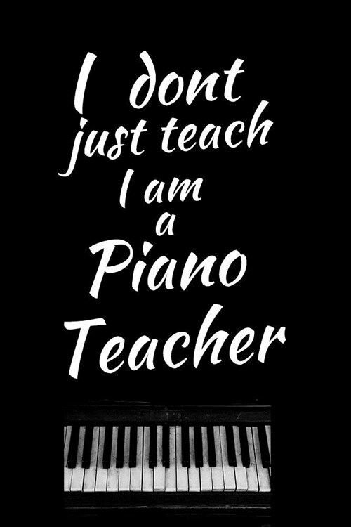 I Dont Just Teach I Am A Piano Teacher: Music Journal: Gifts For Music Lovers, Teachers, Students, Songwriters. Presents For Musicians. 6 x 9in Journ (Paperback)