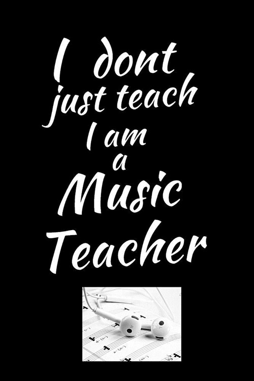 I Dont Just Teach I Am A Music Teacher: Music Journal: Gifts For Music Lovers, Teachers, Students, Songwriters. Presents For Musicians. 6 x 9in Journ (Paperback)
