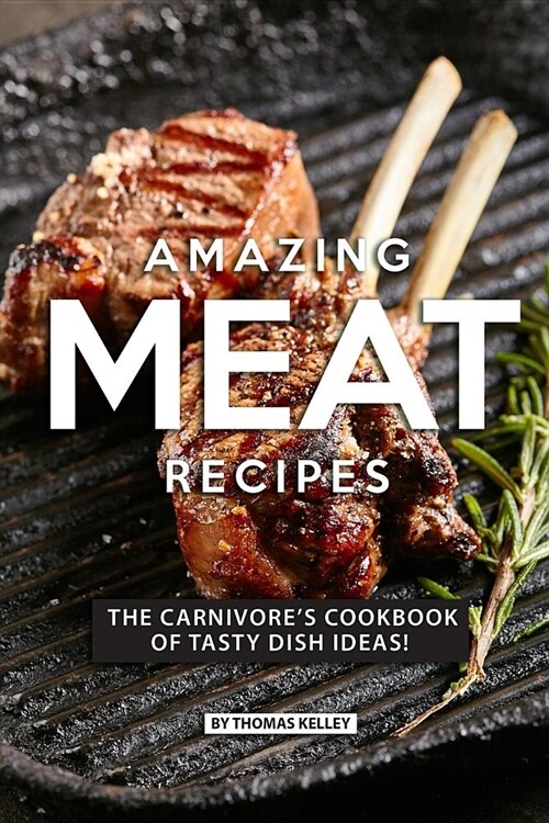 Amazing Meat Recipes: The Carnivores Cookbook of Tasty Dish Ideas! (Paperback)