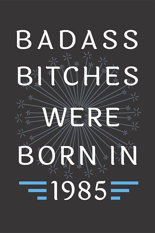 Badass Bitches Were Born in 1985: Journal, Funny Birthday present, Gag Gift for Your Best Friend - beautifully lined pages Notebook (B-day Year for he (Paperback)
