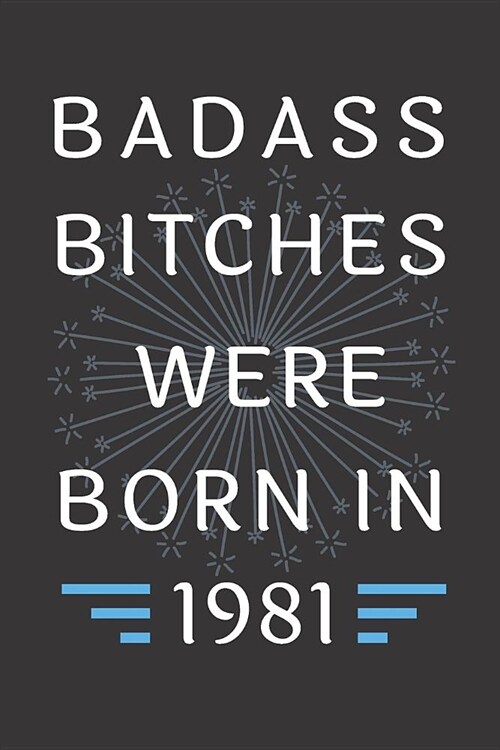 Badass Bitches Were Born in 1981: Journal, Funny Birthday present, Gag Gift for Your Best Friend - beautifully lined pages Notebook (B-day Year for he (Paperback)