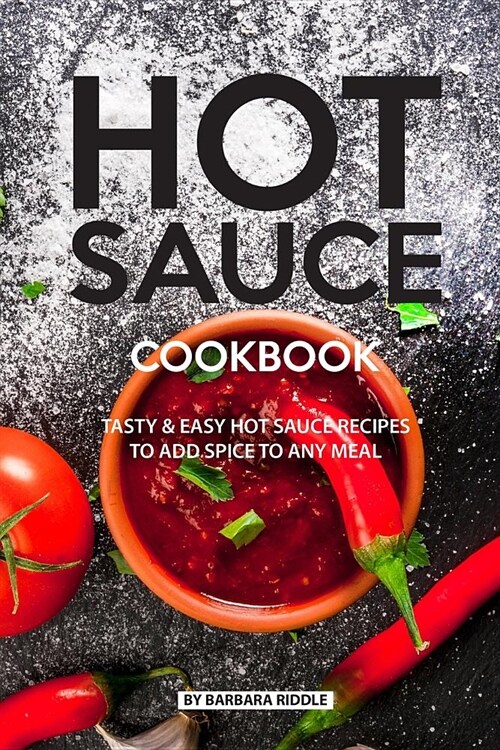 Hot Sauce Cookbook: Tasty Easy Hot Sauce Recipes to Add Spice to Any Meal (Paperback)