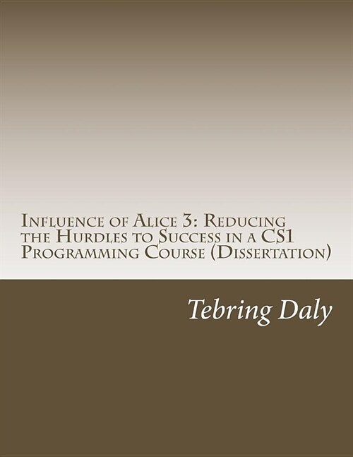 Influence of Alice 3: Reducing the Hurdles to Success in a CS1 Programming Course: Dissertation (Paperback)