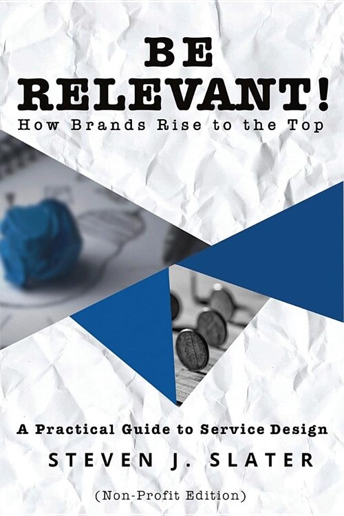 Be Relevant! How Brands Rise to the Top: A Practical Guide to Service Design (Non-Profit Edition) (Paperback)