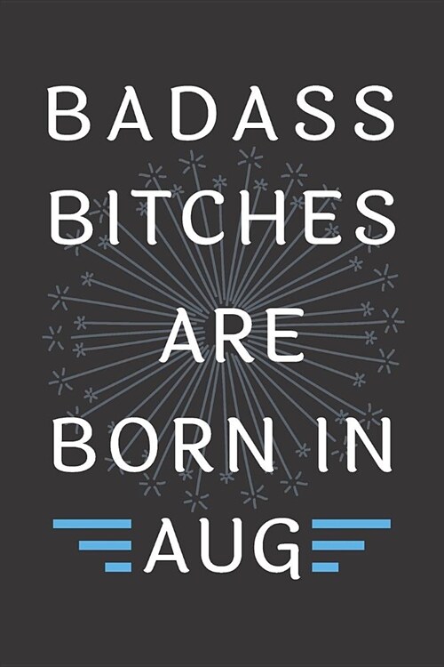Badass Bitches Are Born In Aug.: Journal, Funny Birthday present, Gag Gift for Your Best Friend - beautifully lined pages Notebook (B-day Month for he (Paperback)