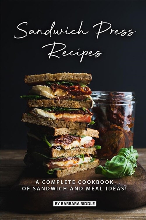 Sandwich Press Recipes: A Complete Cookbook of Sandwich and Meal Ideas! (Paperback)
