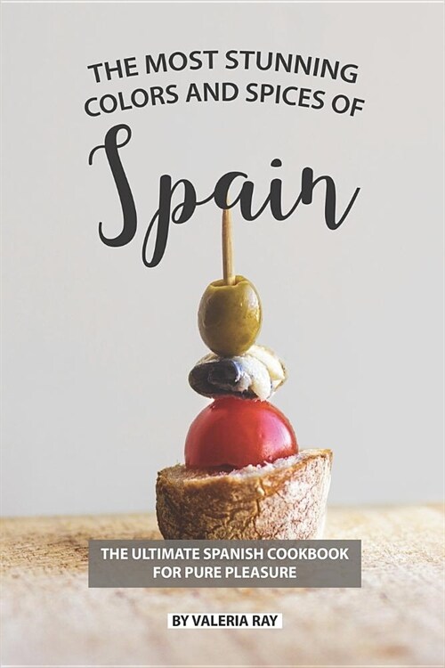 The Most Stunning Colors and Spices of Spain: The Ultimate Spanish Cookbook for Pure Pleasure (Paperback)