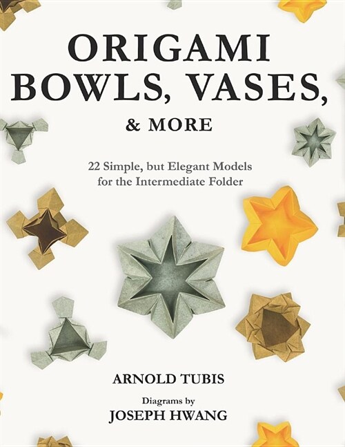 Origami Bowls, Vases, and More: 22 Simple, but Elegant Models for the Intermediate Folder (Paperback)