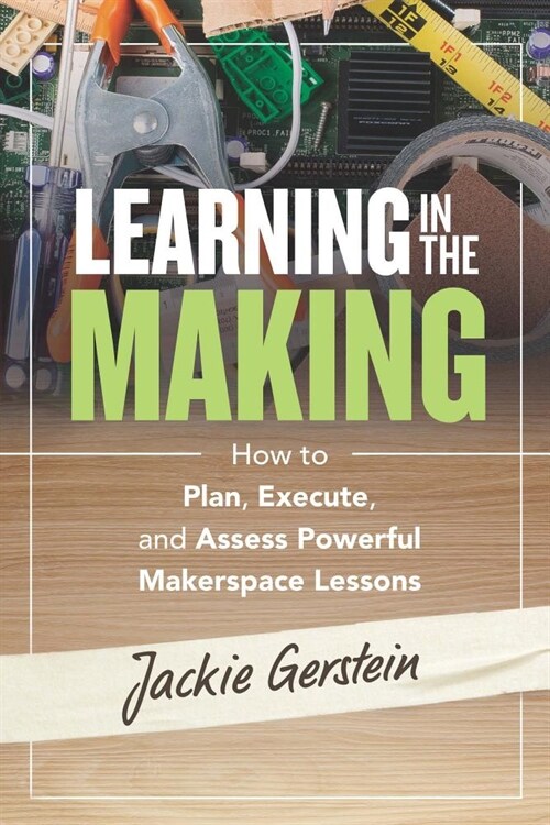 Learning in the Making: How to Plan, Execute, and Assess Powerful Makerspace Lessons (Paperback)