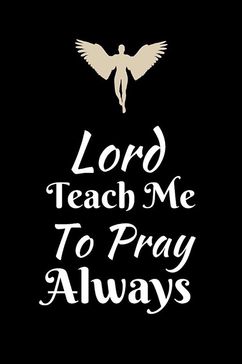 Lord Teach Me to Pray Always: A Prayer Journal For Everyone to record Praise and Thanks (Gratitude) to God, Uplifting Thoughts, Scripture Passages, (Paperback)