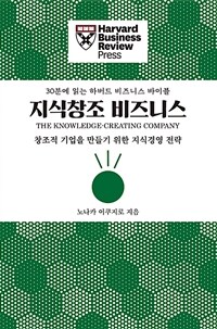 지식창조 비즈니스 :창조적 기업을 만들기 위한 지식경영 전략 