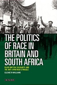 The Politics of Race in Britain and South Africa : Black British Solidarity and the Anti-apartheid Struggle (Hardcover)