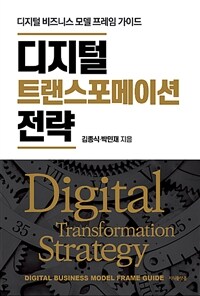 디지털 트랜스포메이션 전략 :디지털 비즈니스 모델 프레임 가이드 =Digital transformation strategy : digital business model frame guide 