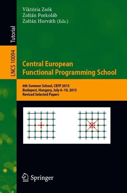Central European Functional Programming School: 6th Summer School, Cefp 2015, Budapest, Hungary, July 6-10, 2015, Revised Selected Papers (Paperback, 2019)