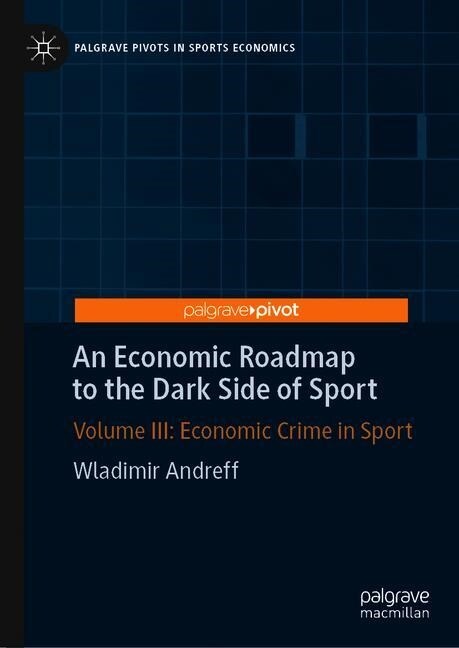 An Economic Roadmap to the Dark Side of Sport: Volume III: Economic Crime in Sport (Hardcover, 2019)