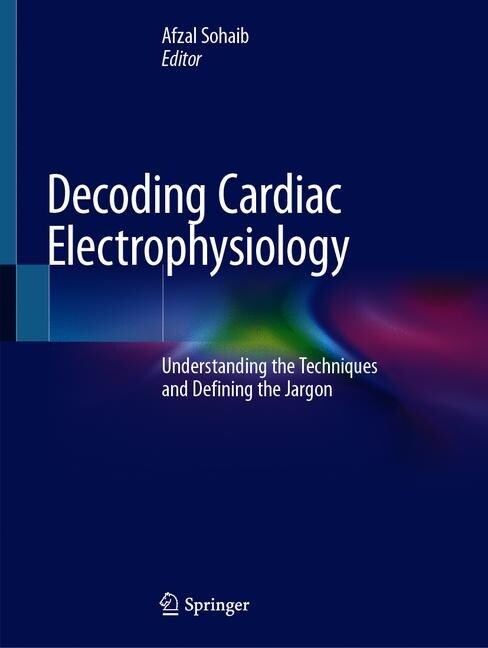 Decoding Cardiac Electrophysiology: Understanding the Techniques and Defining the Jargon (Paperback, 2020)