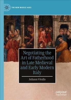 Negotiating the Art of Fatherhood in Late Medieval and Early Modern Italy (Hardcover)